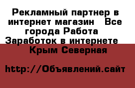 Рекламный партнер в интернет-магазин - Все города Работа » Заработок в интернете   . Крым,Северная